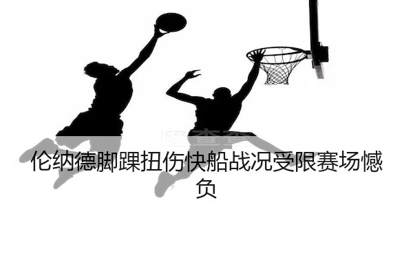 伦纳德脚踝扭伤快船战况受限赛场憾负